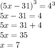 {(5x - 31)}^{3} = {4}^{3} \\ 5x - 31 = 4 \\ 5x = 31 + 4 \\ 5x = 35 \\ x = 7