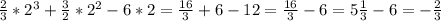 \frac{2}{3} *2^{3} +\frac{3}{2} *2^{2} -6*2=\frac{16}{3} +6-12=\frac{16}{3} -6 = 5\frac{1}{3} -6=-\frac{2}{3}
