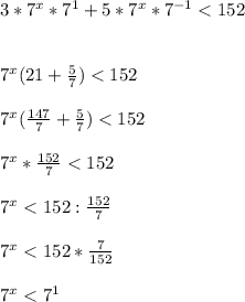 3*7^{x}* 7^{1} +5*7^{x} *7^{-1} <152\\\\\\7^{x} (21+\frac{5}{7} )<152\\\\7^{x} (\frac{147}{7} +\frac{5}{7} )<152\\\\7^{x} *\frac{152}{7} <152\\\\7^{x} <152:\frac{152}{7} \\\\7^{x} <152*\frac{7}{152} \\\\7^{x} <7^{1} \\\\