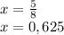 x=\frac{5}{8\\} \\x=0,625
