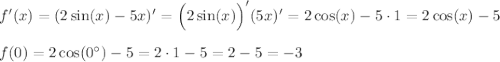 f'(x)=(2\sin (x)-5x)'=\Big(2\sin(x)\Big)'(5x)'=2\cos(x)-5\cdot1=2\cos(x)-5 \\ \\ f(0)=2\cos(0^{\circ})-5=2\cdot1-5=2-5=-3