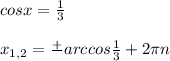 cos x = \frac{1}{3} \\\\x_{1,2} = \frac{+}{ } arccos\frac{1}{3 } + 2\pi n