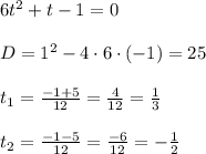 6t^2 + t - 1 = 0\\\\D = 1^2 - 4 \cdot 6 \cdot (-1) = 25\\\\t_1 = \frac{-1 + 5}{12} = \frac{4}{12} = \frac{1}{3} \\\\t_2 = \frac{-1 - 5}{12} = \frac{-6}{12} = -\frac{1}{2}