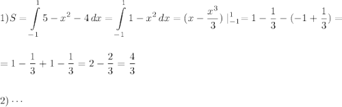 \displaystyle\\1)S=\int\limits^1_{-1} {5-x^2-4} \, dx=\int\limits^1_{-1} {1-x^2} \, dx=(x-\frac{x^3}{3})\mid^1_{-1}=1-\frac{1}{3}-(-1+\frac{1}{3})=\\\\\\ =1-\frac{1}{3}+1-\frac{1}{3}=2-\frac{2}{3}=\frac{4}{3} \\\\\\2)\cdots