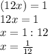 (12x)=1\\12x=1\\x=1:12\\x= \frac{1}{12}