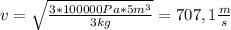 v = \sqrt{\frac{3 * 100000 Pa * 5m{^3}}{3 kg} } = 707,1 \frac{m}{s}