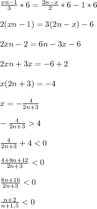 \frac{xn-1}{3}*6=\frac{2n-x}{2}*6-1*6\\\\2(xn-1)=3(2n-x)-6\\\\2xn-2=6n-3x-6\\\\2xn+3x=-6+2\\\\x(2n+3)=-4\\\\x=-\frac{4}{2n+3} \\\\-\frac{4}{2n+3}4\\\\\frac{4}{2n+3}+4<0\\\\\frac{4+8n+12}{2n+3}<0\\\\\frac{8n+16}{2n+3}<0\\\\\frac{n+2}{n+1,5}<0