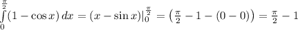 \int\limits^{\frac{\pi}{2}}_0 ({1-\cos x)} \, dx =(x-\sin x)|\limits_0^{\frac{\pi}{2}}=\left(\frac{\pi}{2}-1-(0-0)\right)=\frac{\pi}{2}-1