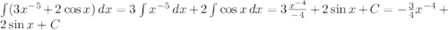 \int (3x^{-5} + 2\cos x)\,dx = 3\int x^{-5}\,dx + 2\int \cos x\,dx = 3\frac{x^{-4}}{-4} + 2\sin x + C = -\frac{3}{4}x^{-4} + 2\sin x + C