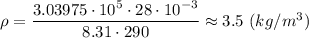 \rho = \dfrac{3.03975\cdot10^5 \cdot 28\cdot 10^{-3}}{8.31\cdot290} \approx 3.5 ~(kg/m^{3})