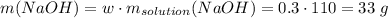 m(NaOH) = w \cdot m_{solution}(NaOH) = 0.3 \cdot 110 = 33\;g