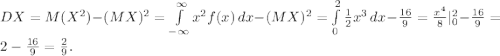 DX = M(X^2) - (MX)^2 = \int\limits_{-\infty}^{\infty} x^2 f(x)\,dx - (MX)^2 = \int\limits_{0}^{2} \frac{1}{2}x^3\,dx - \frac{16}{9} = \frac{x^4}{8}|^{2}_{0} - \frac{16}{9} = 2 - \frac{16}{9} = \frac{2}{9}.
