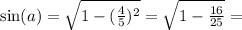 \sin(a) = \sqrt{1 - (\frac{4}{5})^2} = \sqrt{1 - \frac{16}{25}} =