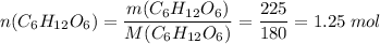 n(C_6H_{12}O_6) = \dfrac{m(C_6H_{12}O_6)}{M(C_6H_{12}O_6)} = \dfrac{225}{180} = 1.25\;mol