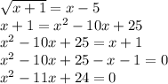 \sqrt{x+1} =x-5\\x+1=x^{2} -10x+25\\x^{2} -10x+25=x+1\\x^{2} -10x+25-x-1=0\\x^{2} -11x+24=0