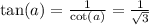 \tan(a) = \frac{1}{ \cot(a) } = \frac{1}{ \sqrt{3} }