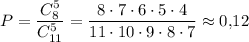 P=\dfrac{C^5_8}{C^5_{11}}=\dfrac{8\cdot 7\cdot 6\cdot 5\cdot 4}{11\cdot 10\cdot 9\cdot 8\cdot 7}\approx 0{,}12