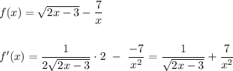 f(x)=\sqrt{2x-3}-\dfrac{7}{x}\\\\\\f'(x)=\dfrac{1}{2\sqrt{2x-3}}\cdot 2\ -\ \dfrac{-7}{x^2}=\dfrac{1}{\sqrt{2x-3}}+\dfrac{7}{x^2}
