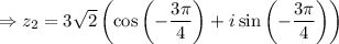 \Rightarrow z_2=3\sqrt{2} \left(\cos\left(-\dfrac{3\pi}{4}\right) +i\sin\left(-\dfrac{3\pi}{4}\right) \right)