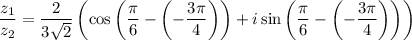 \dfrac{z_1}{z_2} =\dfrac{2}{3\sqrt{2} } \left(\cos\left(\dfrac{\pi}{6}-\left(-\dfrac{3\pi}{4}\right)\right)+i\sin\left(\dfrac{\pi}{6}-\left(-\dfrac{3\pi}{4}\right)\right)\right)