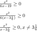 \frac{x^{2}}{6x-19}\geq0\\\\\frac{x^{2} }{6(x-3\frac{1}{6})}\geq0\\\\\frac{x^{2} }{x-3\frac{1}{6}}\geq0,x\neq 3\frac{1}{6}