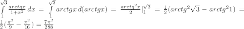 \int\limits_{1}^{\sqrt{3}} \frac{arctg x}{1+x^2}\,dx = \int\limits_{1}^{\sqrt{3}} arctg x\, d(arctg x) = \frac{arctg^2 x}{2}|^{\sqrt{3}}_{1} = \frac{1}{2}(arctg^{2}\sqrt{3} - arctg^{2} 1) = \frac{1}{2}(\frac{\pi^2}{9} - \frac{\pi^2}{16}) = \frac{7\pi^2}{288}