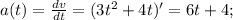 a(t) = \frac{dv}{dt} = (3t^2+4t)' = 6t + 4;