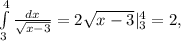 \int\limits_{3}^{4} \frac{dx}{\sqrt{x-3}} = 2\sqrt{x-3}|^{4}_{3} = 2,