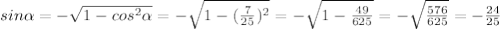 sin \alpha = -\sqrt{1 - cos^2 \alpha } = -\sqrt{1 - (\frac{7}{25})^2 } = -\sqrt{1 - \frac{49}{625} } = -\sqrt{\frac{576}{625}} = -\frac{24}{25}