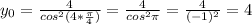 y_0= \frac{4}{cos^2(4* \frac{ \pi }{4})} = \frac{4}{cos^2 \pi } = \frac{4}{(-1)^2}=4