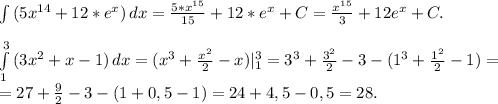 \int\limits {(5x^{14}+12*e^x)} \, dx=\frac{5*x^{15}}{15} +12*e^x+C=\frac{x^{15}}{3} +12e^x+C.\\\\\int\limits^3_1 {(3x^2+x-1)} \, dx =(x^3+\frac{x^2}{2}-x)|_1^3=3^3+\frac{3^2}{2}-3-(1^3+\frac{1^2}{2}-1)=\\=27+\frac{9}{2}-3-(1+0,5-1)=24+4,5-0,5=28.