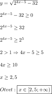 y=\sqrt{2^{4x-5}-32}\\\\2^{4x-5}-32\geq0\\\\2^{4x-5}\geq32\\\\2^{4x-5}\geq2^{5}\\\\21\Rightarrow 4x-5\geq 5\\\\4x\geq10\\\\x\geq2,5\\\\Otvet:\boxed{x\in[2,5;+\infty)}