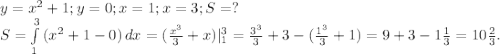 y=x^2+1;y=0;x=1;x=3;S=?\\ S=\int\limits^3_1 {(x^2+1-0)} \, dx=(\frac{x^3}{3} +x)|_1^3=\frac{3^3}{3}+3-(\frac{1^3}{3}+1)=9+3-1\frac{1}{3}=10\frac{2}{3} .