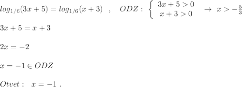 log_{1/6}(3x+5)=log_{1/6}(x+3)\ \ ,\ \ \ ODZ:\ \left\{\begin{array}{ccc}3x+50\\x+30\end{array}\right\ \to \ x-\frac{5}{3}\\\\3x+5=x+3\\\\2x=-2\\\\x=-1\in ODZ\\\\Otvet:\ \ x=-1\ .