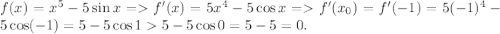 f(x) = x^5 - 5\sin x = f'(x) = 5x^4 - 5\cos x = f'(x_0) = f'(-1) = 5(-1)^4 -5\cos (-1) = 5-5\cos 1 5 - 5\cos 0 = 5-5 = 0.