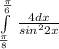 \int\limits^\frac{\pi }{6} _\frac{\pi }{8} {} \, \frac{4dx}{sin^{2}2x }