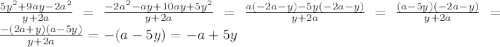 \frac{5y^2+9ay-2a^2}{y+2a}= \frac{-2a^2-ay+10ay+5y^2}{y+2a} =\frac{a(-2a-y)-5y(-2a-y)}{y+2a} =\frac{(a-5y)(-2a-y)}{y+2a} =\frac{-(2a+y)(a-5y)}{y+2a} =-(a-5y)=-a+5y