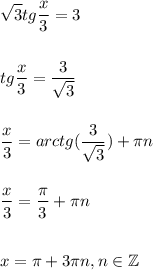 \displaystyle\\\sqrt{3}tg\frac{x}{3} =3\\\\\\tg\frac{x}{3}=\frac{3}{\sqrt{3}}\\\\\\ \frac{x}{3} =arctg(\frac{3}{\sqrt{3}})+\pi n\\\\\\\frac{x}{3}=\frac{\pi}{3}+\pi n\\\\\\ x=\pi+3\pi n , n\in \mathbb {Z}
