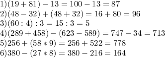 1) (19+81)-13=100-13=87\\2) (48-32)+(48+32)=16+80=96\\3) (60:4):3=15:3=5\\4) (289+458)-(623-589)=747-34=713\\5) 256+(58*9)=256+522=778\\6) 380-(27*8)=380-216=164