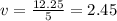 v=\frac{12.25}{5} =2.45