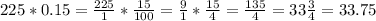 225*0.15=\frac{225}{1} *\frac{15}{100} =\frac{9}{1} *\frac{15}{4} =\frac{135}{4} =33\frac{3}{4} =33.75