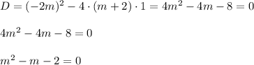 D = (-2m)^2 - 4\cdot(m + 2) \cdot 1 = 4m^2 -4m - 8 = 0\\\\4m^2 -4m - 8 = 0\\\\m^2 - m - 2 = 0 \\\\