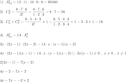 1)\ \ A^5_{12}=12\cdot 11\cdot 10\cdot 9\cdot 8=95040\\\\2)\ \ C^3_8=\dfrac{8\cdot 7\cdot 6}{3!}=\dfrac{8\cdot 7\cdot 6}{1\cdot 2\cdot 3}=8\cdot 7=56\\\\3)\ \ C^4_6+C_5^0=\dfrac{6\cdot 5\cdot 4\cdot 3}{4!}+1=\dfrac{6\cdot 5\cdot 4\cdot 3}{1\cdot 2\cdot 3\cdot 4}+1=5\cdot 3+1=16\\\\\\4)\ \ A^3_{2x}=14\cdot A^3_{x}\\\\2x\cdot (2x-1)\cdot (2x-2)=14\cdot x\cdot (x-1)(x-2)\\\\4x\cdot (2x-1)(x-1)=14\cdot x\cdot (x-1)(x-2)\; |:\, 2x(x-1)\ne 0\ ,\ x\ne 0\ ,\ x\ne 1\\\\2(2x-1)=7(x-2)\\\\4x-2=7x-2\\\\4x-7x=-2+2