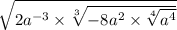 \sqrt{2a {}^{ - 3} \times \sqrt[3]{ - 8a {}^{2} \times \sqrt[4]{a {}^{4} } } }