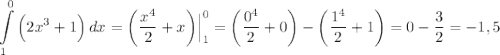 \displaystyle \int\limits^0_1 {\Big (2x^3 +1 \Big )} \, dx = \bigg (\frac{x^4}{2} +x \bigg ) \Big | ^0_1 = \bigg (\frac{0^4}{2} + 0 \bigg ) - \bigg (\frac{1^4}{2} +1 \bigg ) =0-\frac{3}{2} = - 1,5