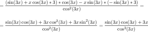 \displaystyle\\ =\frac{(\sin(3x)+x\cos(3x)*3)*\cos(3x)-x\sin(3x)*(-\sin(3x)*3)}{\cos^2(3x)} =\\\\\\=\frac{\sin(3x)\cos(3x)+3x\cos^2(3x)+3x\sin^2(3x)}{\cos^2(3x)}=\frac{\sin(3x)\cos(3x)+3x}{\cos^2(3x)}