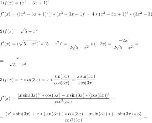 \displaystyle\\1)f(x)=(x^3-3x+1)^4\\\\f'(x)=((x^3-3x+1)^4)'*(x^3-3x+1)'=4*(x^3-3x+1)^3*(3x^2-3)\\\\\\2)f(x)=\sqrt{5-x^2}\\\\f'(x)=(\sqrt{5-x^2})'*(5-x^2)'=\frac{1}{2\sqrt{5-x^2}}*(-2x)=\frac{-2x}{2\sqrt{5-x^2}}=\\\\\\=-\frac{x}{\sqrt{5-x^2}} \\\\\\3)f(x)=x*tg(3x)=x*\frac{\sin(3x)}{\cos(3x)}=\frac{x\sin(3x)}{\cos(3x)} \\\\\\f'(x)=\frac{(x\sin(3x))'*\cos(3x)-x\sin(3x)*(\cos(3x))'}{\cos^2(3x)}=\\\\\\=\frac{(x'*\sin(3x)+x*(\sin(3x)')*\cos(3x)-x\sin(3x)*(-\sin(3x)*3)}{\cos^2(3x)}=\\\\\\