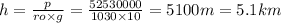 h = \frac{p}{ro \times g} = \frac{52530000}{1030 \times 10} = 5100m = 5.1km