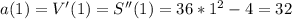 a(1)=V'(1)=S''(1)=36*1^2-4=32