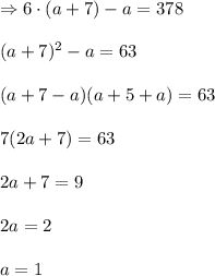\Rightarrow 6\cdot(a + 7) - a = 378 \\ \\ (a + 7)^2 - a = 63 \\ \\ (a + 7 - a)(a + 5 + a) = 63 \\ \\ 7(2a + 7) = 63 \\ \\ 2a + 7 = 9 \\ \\ 2a = 2 \\ \\ a = 1